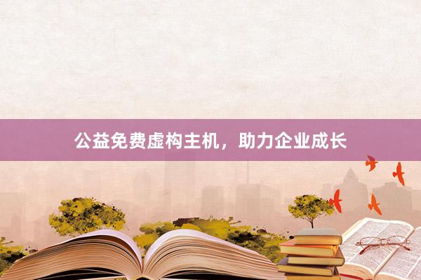 公益免费虚构主机，助力企业成长