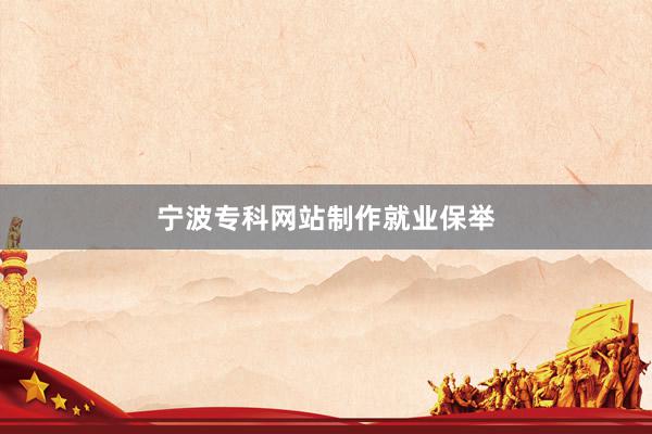 宁波专科网站制作就业保举
