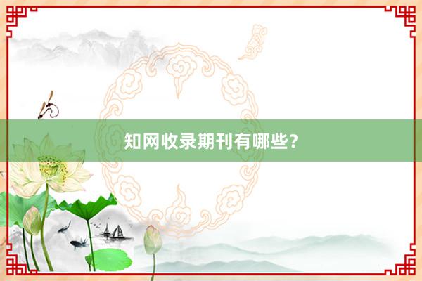 知网收录期刊有哪些？