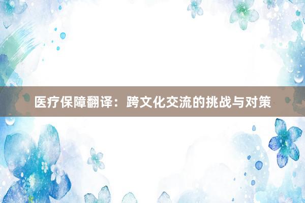 医疗保障翻译:跨文化交流的挑战与对策